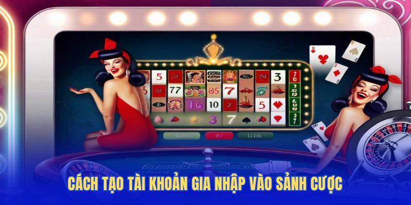 Cách tạo tài khoản để gia nhập vào sảnh cược
