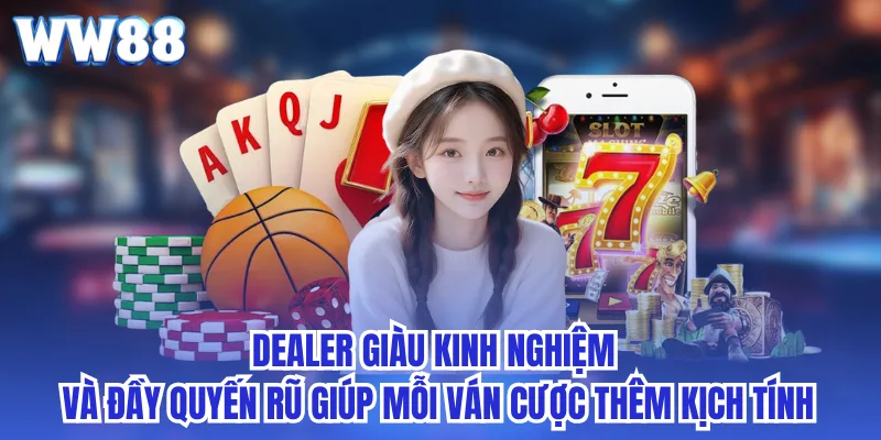 Dealer giàu kinh nghiệm và đầy quyến rũ giúp mỗi ván cược thêm kịch tính