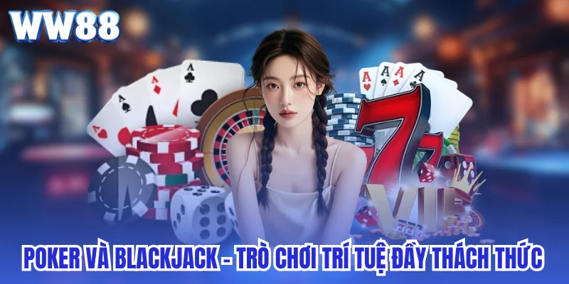 Poker và Blackjack - trò chơi trí tuệ đầy thách thức